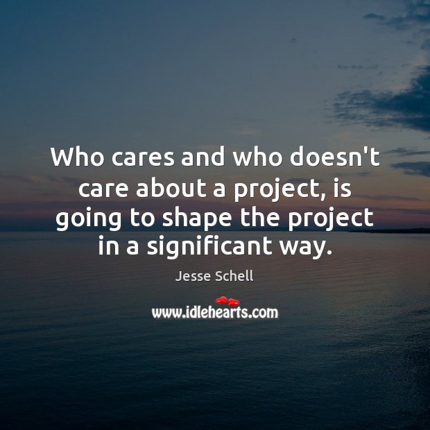 Who cares and who doesn’t care about a project, is going to Jesse Schell Picture Quote