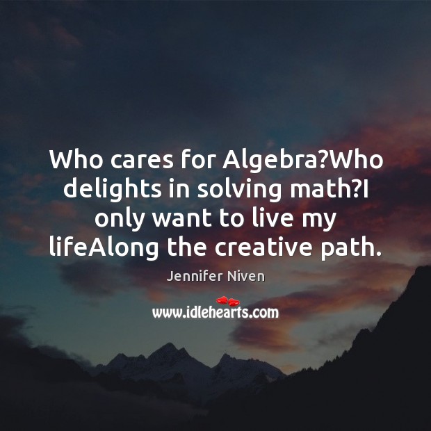 Who cares for Algebra?Who delights in solving math?I only want Jennifer Niven Picture Quote