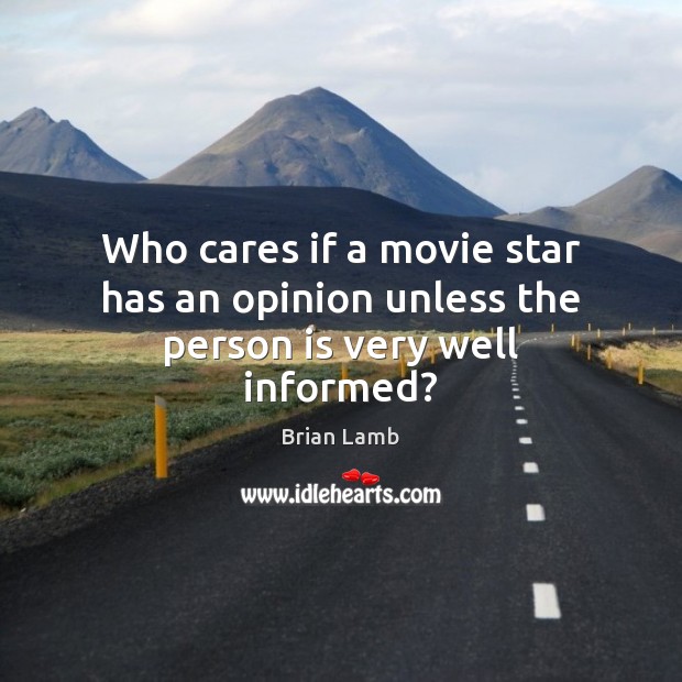 Who cares if a movie star has an opinion unless the person is very well informed? Brian Lamb Picture Quote