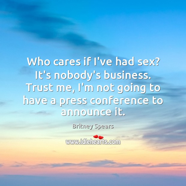 Who cares if I’ve had sex? It’s nobody’s business. Trust me, I’m Britney Spears Picture Quote