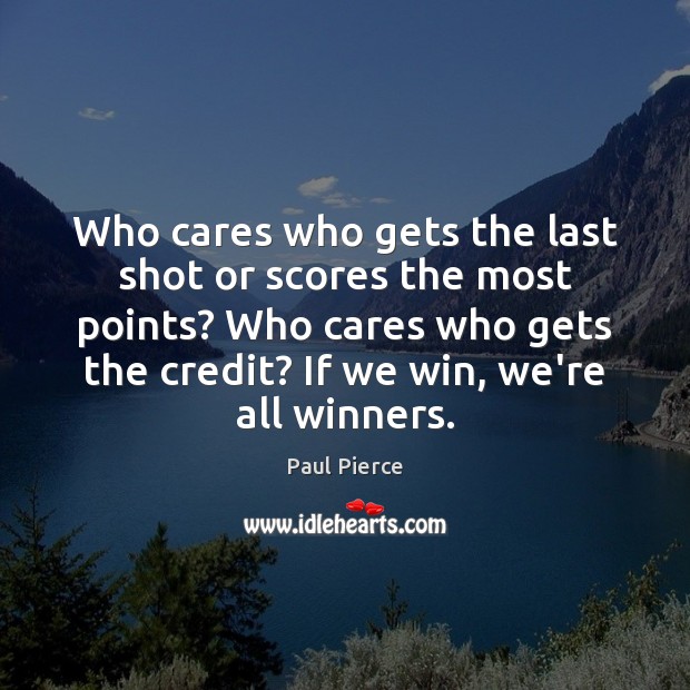 Who cares who gets the last shot or scores the most points? Paul Pierce Picture Quote