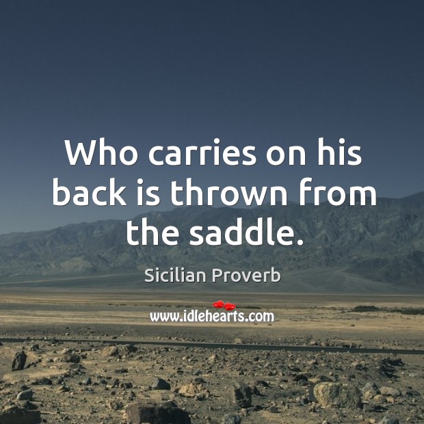 Who carries on his back is thrown from the saddle. Sicilian Proverbs Image