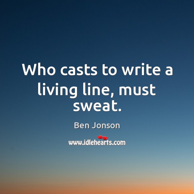 Who casts to write a living line, must sweat. Ben Jonson Picture Quote