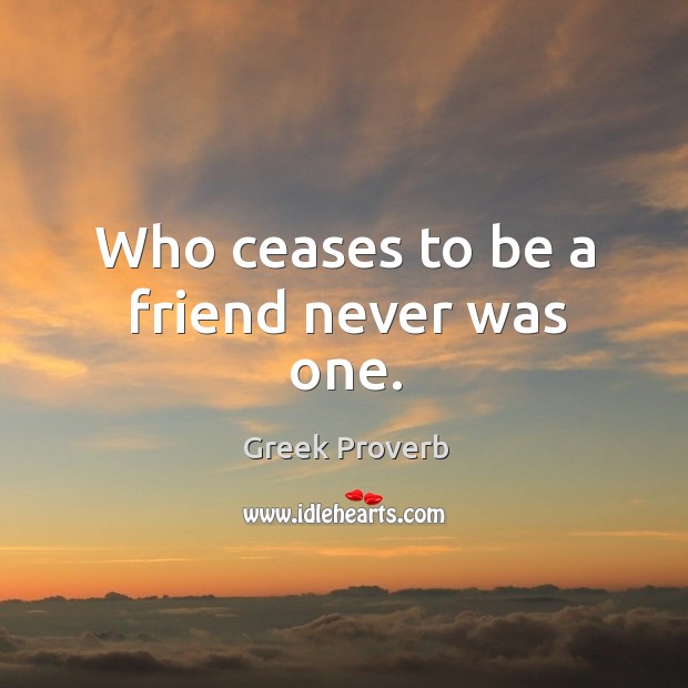 Who ceases to be a friend never was one. Greek Proverbs Image