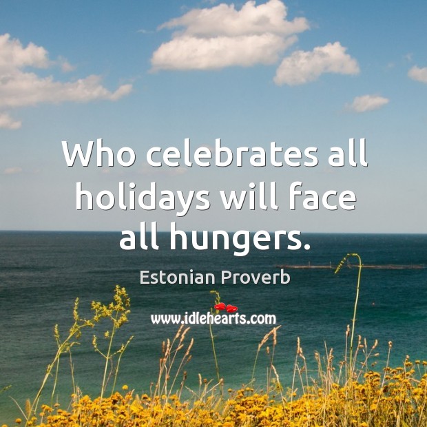 Who celebrates all holidays will face all hungers. Estonian Proverbs Image
