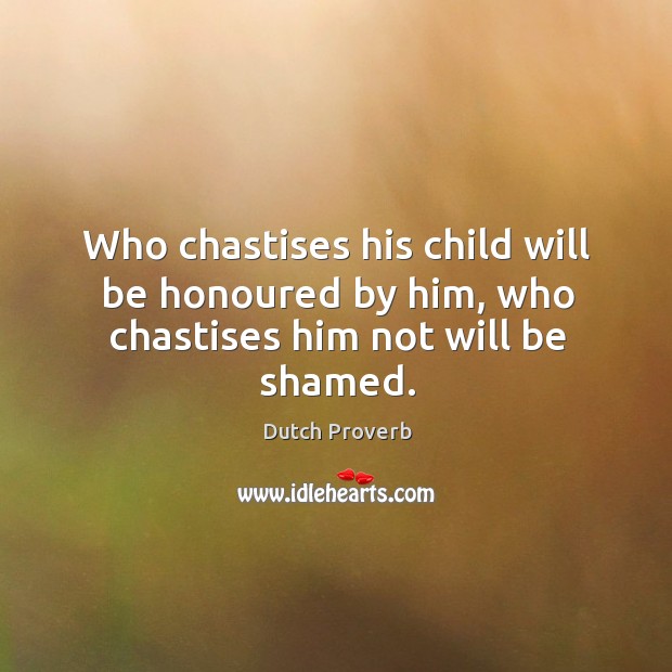 Who chastises his child will be honoured by him, who chastises him not will be shamed. Dutch Proverbs Image
