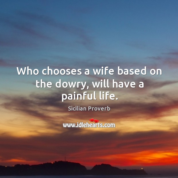 Who chooses a wife based on the dowry, will have a painful life. Sicilian Proverbs Image