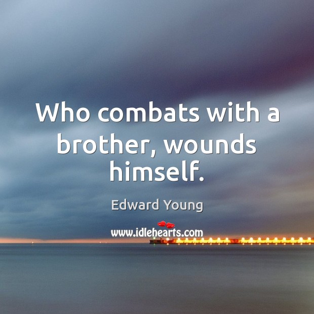 Who combats with a brother, wounds himself. Edward Young Picture Quote