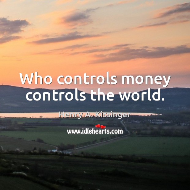 Who controls money controls the world. Henry A. Kissinger Picture Quote