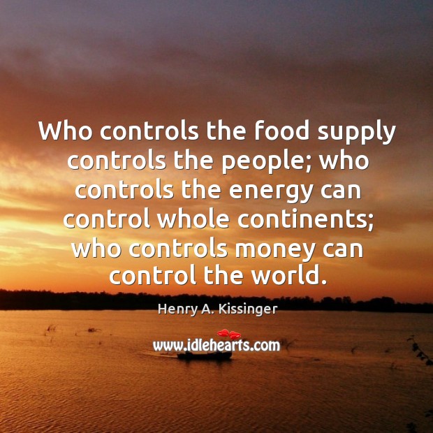 Who controls the food supply controls the people; who controls the energy Henry A. Kissinger Picture Quote