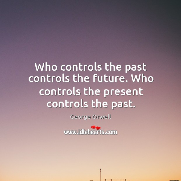 Who controls the past controls the future. Who controls the present controls the past. George Orwell Picture Quote