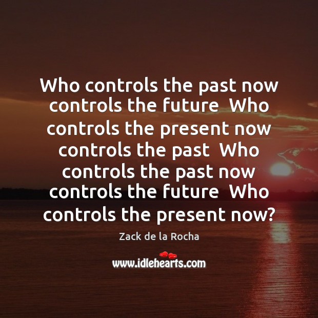 Who controls the past now controls the future  Who controls the present Zack de la Rocha Picture Quote