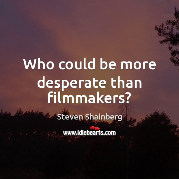 Who could be more desperate than filmmakers? Steven Shainberg Picture Quote