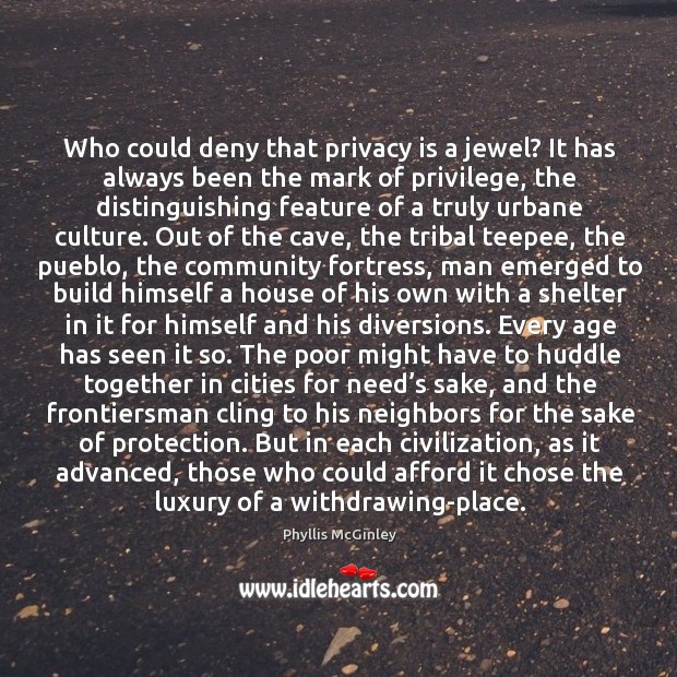 Who could deny that privacy is a jewel? it has always been the mark of privilege Phyllis McGinley Picture Quote