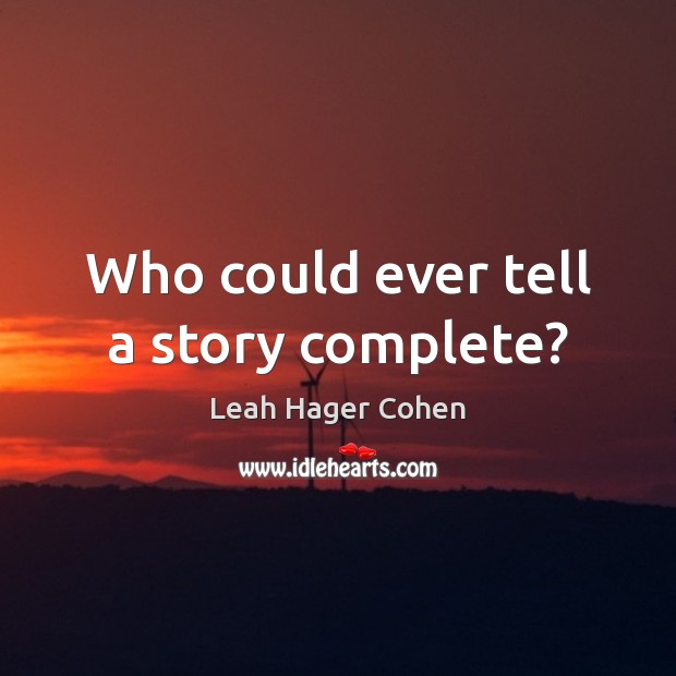 Who could ever tell a story complete? Leah Hager Cohen Picture Quote