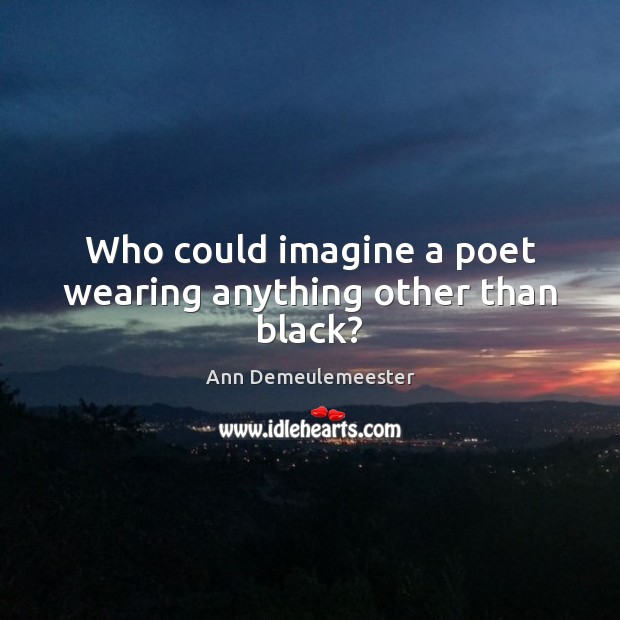 Who could imagine a poet wearing anything other than black? Ann Demeulemeester Picture Quote