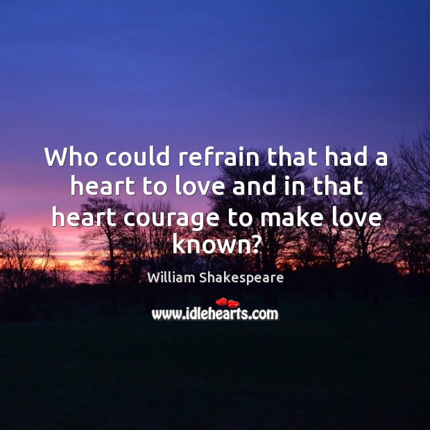 Who could refrain that had a heart to love and in that heart courage to make love known? Image