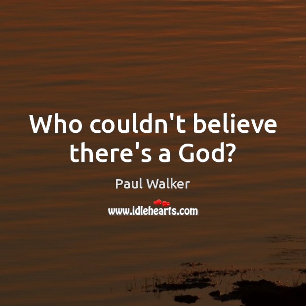 Who couldn’t believe there’s a God? Paul Walker Picture Quote