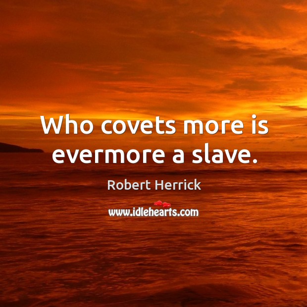 Who covets more is evermore a slave. Robert Herrick Picture Quote