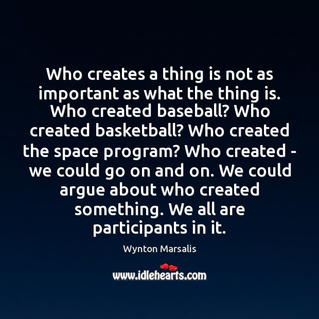 Who creates a thing is not as important as what the thing Wynton Marsalis Picture Quote