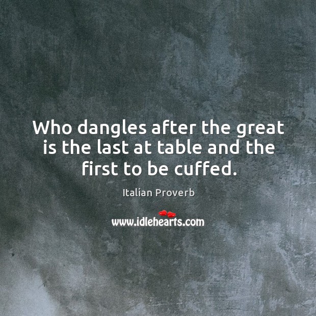 Who dangles after the great is the last at table and the first to be cuffed. Image