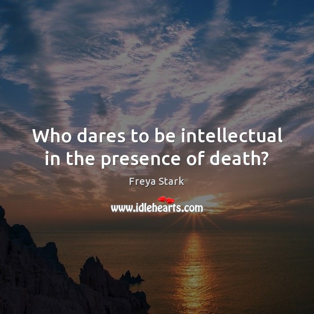 Who dares to be intellectual in the presence of death? Freya Stark Picture Quote