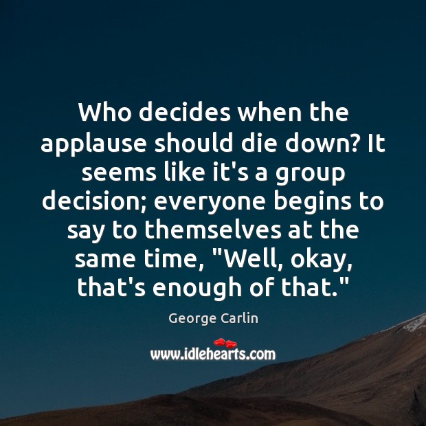 Who decides when the applause should die down? It seems like it’s George Carlin Picture Quote