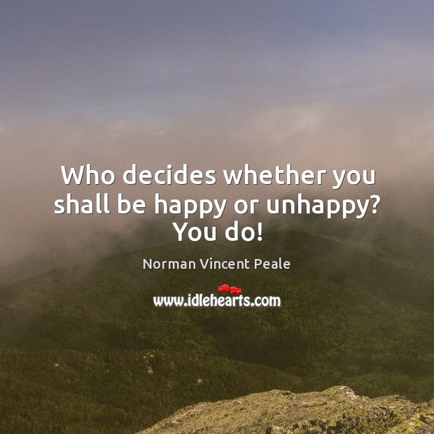 Who decides whether you shall be happy or unhappy? You do! Norman Vincent Peale Picture Quote