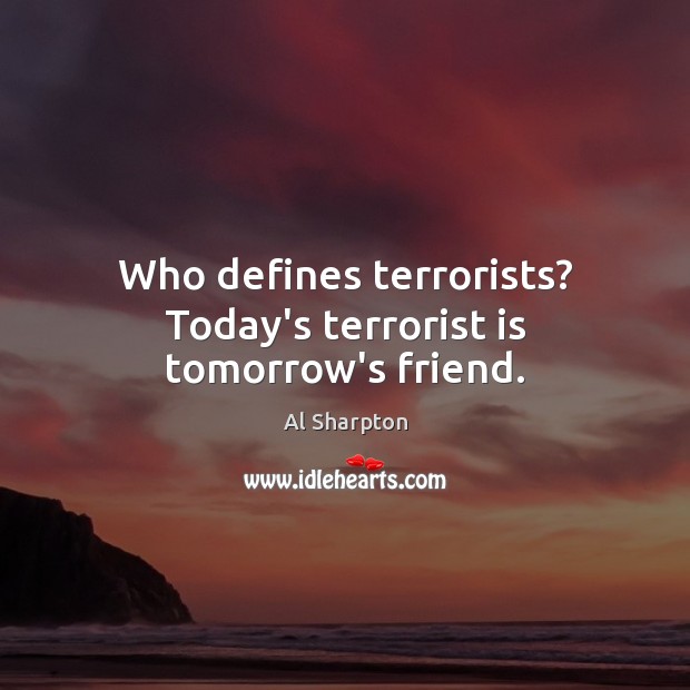 Who defines terrorists? Today’s terrorist is tomorrow’s friend. Al Sharpton Picture Quote