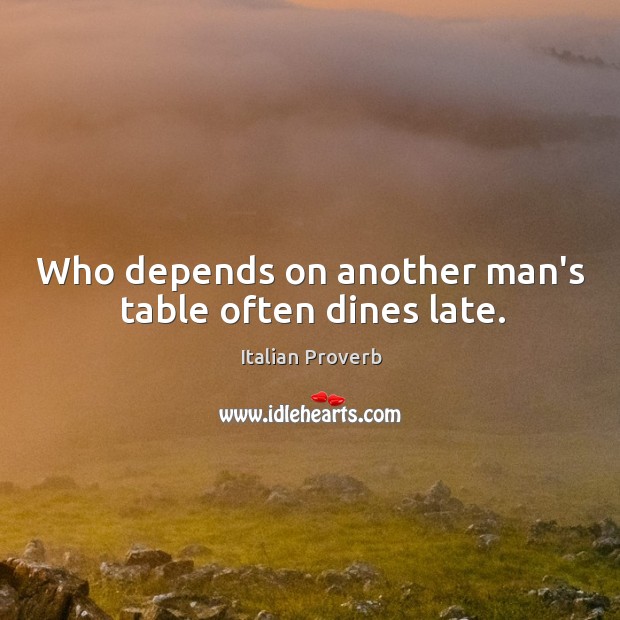 Who depends on another man’s table often dines late. Italian Proverbs Image