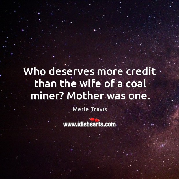 Who deserves more credit than the wife of a coal miner? mother was one. Merle Travis Picture Quote