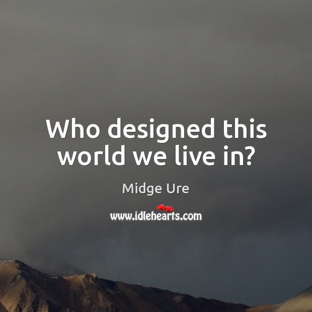 Who designed this world we live in? Midge Ure Picture Quote