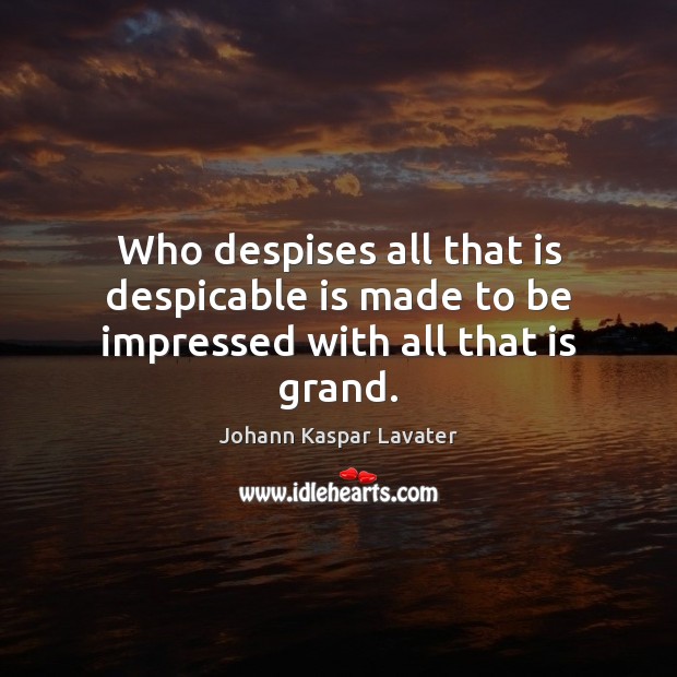 Who despises all that is despicable is made to be impressed with all that is grand. Johann Kaspar Lavater Picture Quote