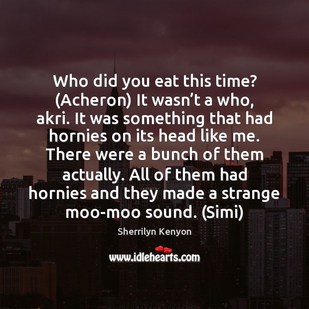 Who did you eat this time? (Acheron) It wasn’t a who, Sherrilyn Kenyon Picture Quote