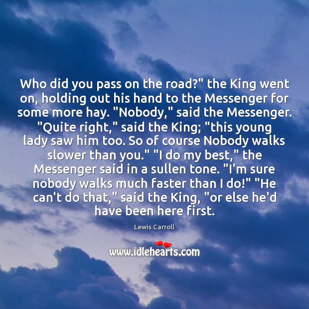 Who did you pass on the road?” the King went on, holding Lewis Carroll Picture Quote