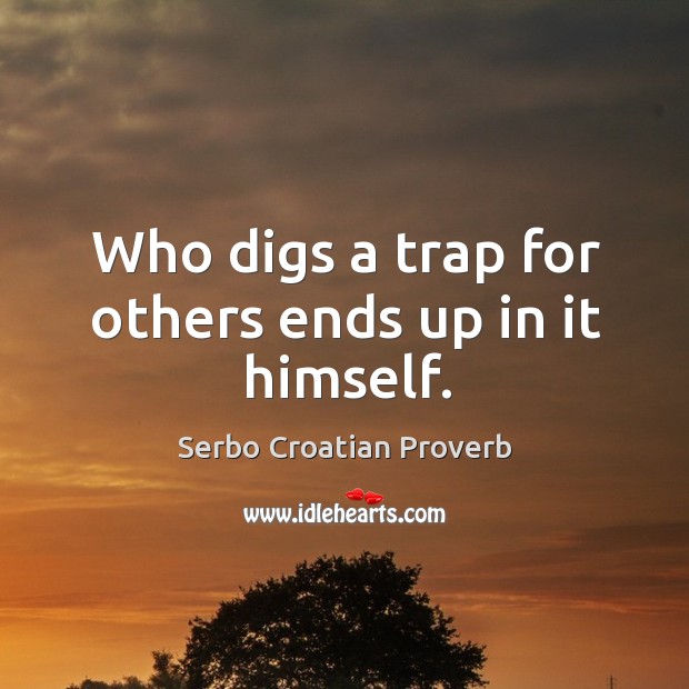 Who digs a trap for others ends up in it himself. Serbo Croatian Proverbs Image