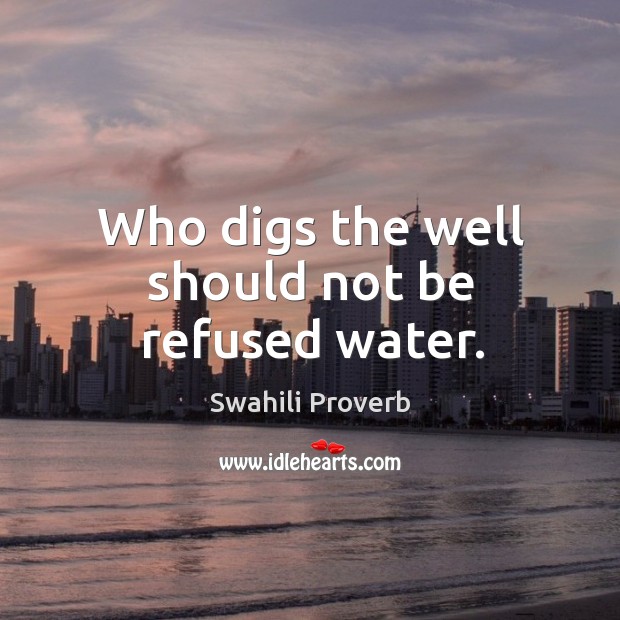 Who digs the well should not be refused water. Swahili Proverbs Image