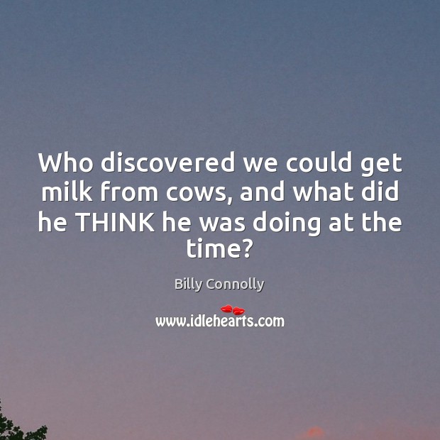 Who discovered we could get milk from cows, and what did he Billy Connolly Picture Quote