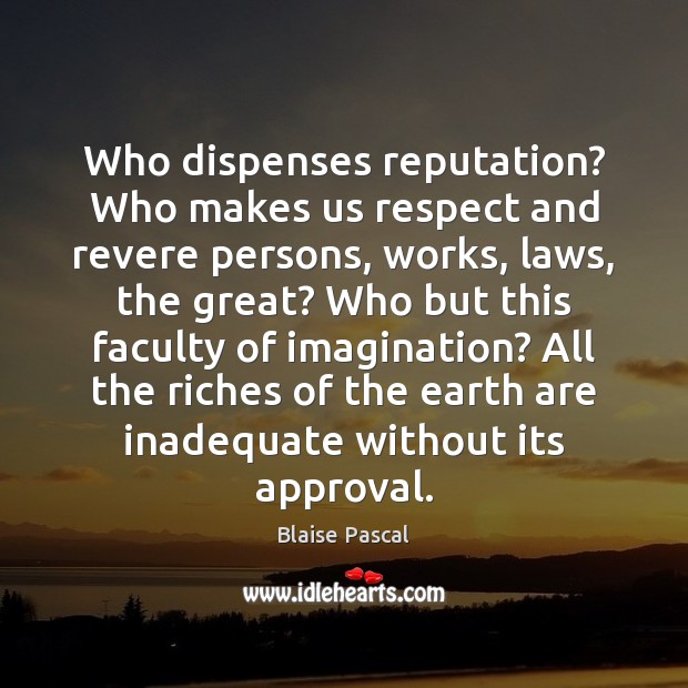 Who dispenses reputation? Who makes us respect and revere persons, works, laws, Blaise Pascal Picture Quote