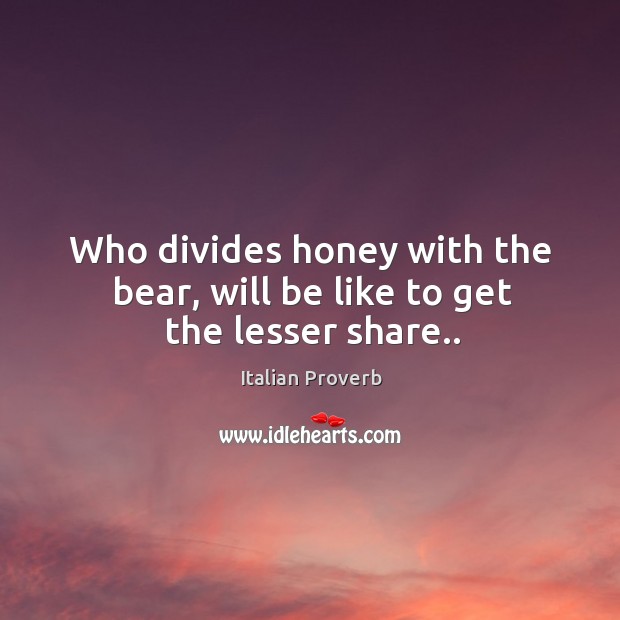 Who divides honey with the bear, will be like to get the lesser share.. Italian Proverbs Image