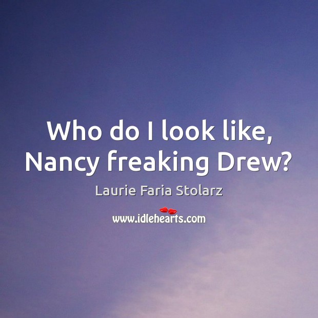Who do I look like, Nancy freaking Drew? Laurie Faria Stolarz Picture Quote