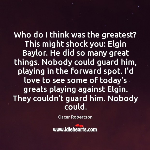 Who do I think was the greatest? This might shock you: Elgin Image