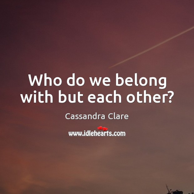 Who do we belong with but each other? Image