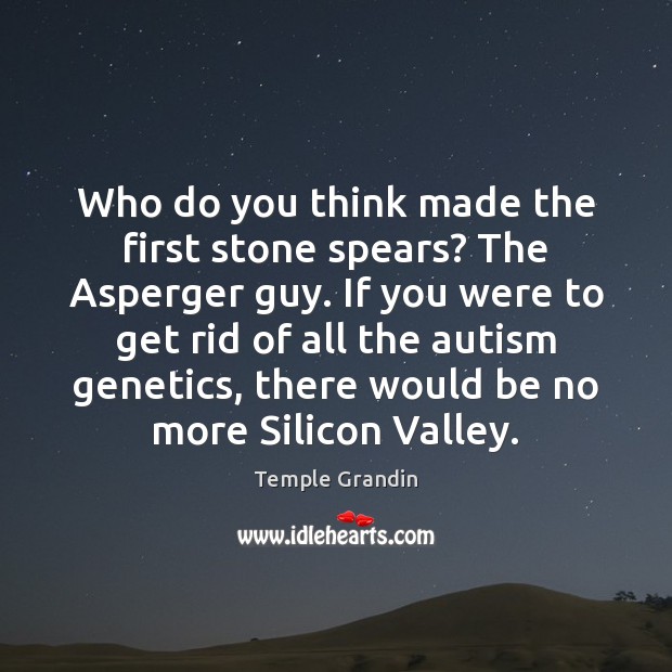 Who do you think made the first stone spears? The Asperger guy. Temple Grandin Picture Quote