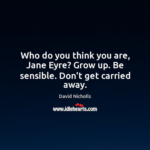 Who do you think you are, Jane Eyre? Grow up. Be sensible. Don’t get carried away. David Nicholls Picture Quote