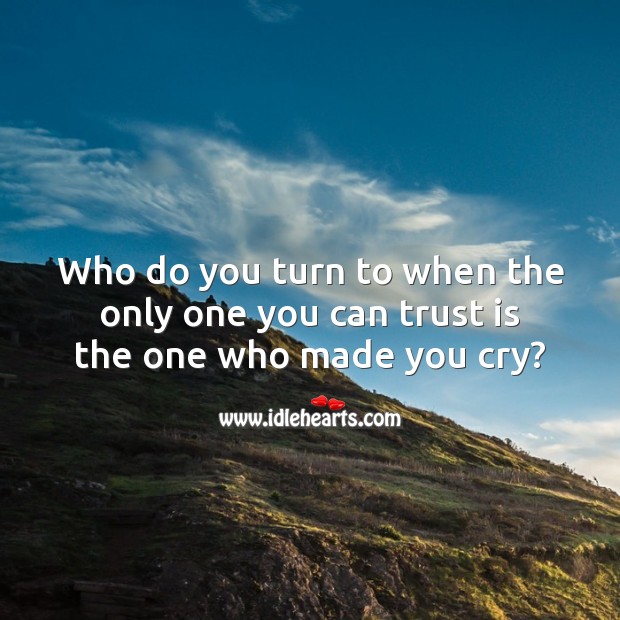 Who do you turn to when the only one you can trust is the one who made you cry? Sad Messages Image