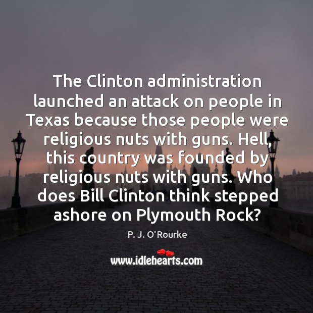 Who does bill clinton think stepped ashore on plymouth rock? P. J. O’Rourke Picture Quote