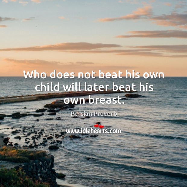 Who does not beat his own child will later beat his own breast. Persian Proverbs Image
