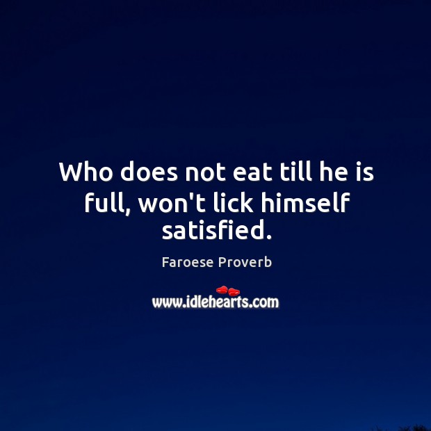 Who does not eat till he is full, won’t lick himself satisfied. Faroese Proverbs Image