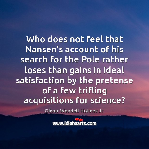 Who does not feel that Nansen’s account of his search for the Oliver Wendell Holmes Jr. Picture Quote